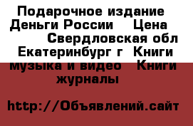 Подарочное издание “Деньги России“ › Цена ­ 3 950 - Свердловская обл., Екатеринбург г. Книги, музыка и видео » Книги, журналы   